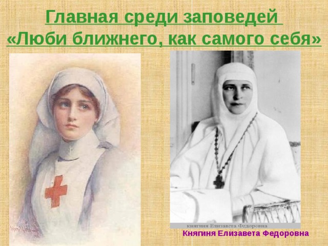 Главная среди заповедей  «Люби ближнего, как самого себя» Княгиня Елизавета Федоровна 