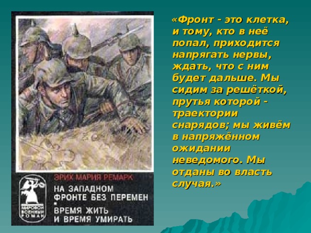  «Фронт - это клетка, и тому, кто в неё попал, приходится напрягать нервы, ждать, что с ним будет дальше. Мы сидим за решёткой, прутья которой - траектории снарядов; мы живём в напряжённом ожидании неведомого. Мы отданы во власть случая.»  