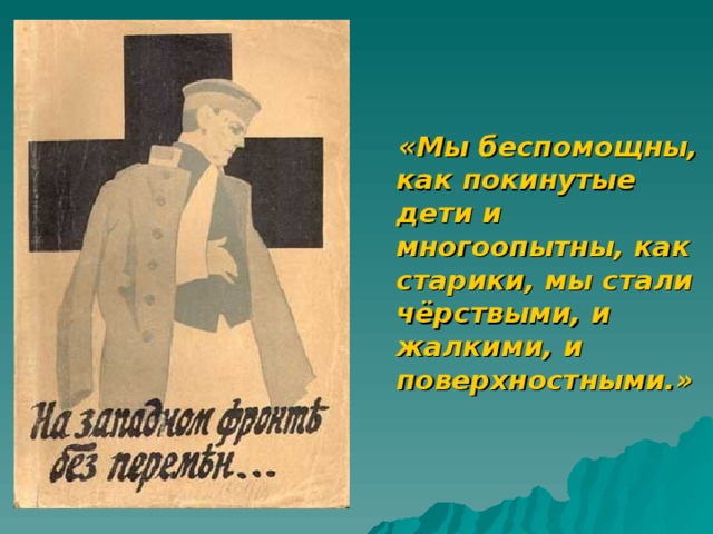  «Мы беспомощны, как покинутые дети и многоопытны, как старики, мы стали чёрствыми, и жалкими, и поверхностными.»  