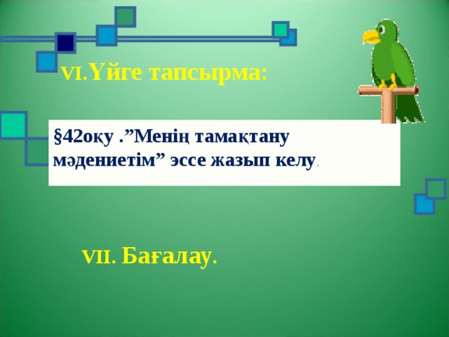 VI. Үйге тапсырма: §42оқу .”Менің тамақтану мәдениетім” эссе жазып келу .  VII. Бағалау . 