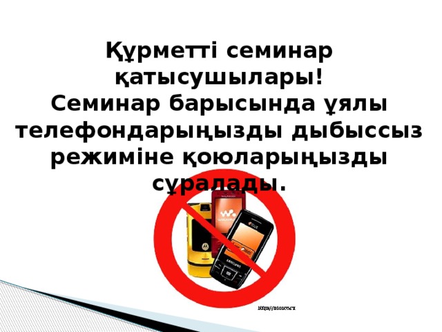 Құрметті семинар қатысушылары! Семинар барысында ұялы телефондарыңызды дыбыссыз режиміне қоюларыңызды сұралады. 