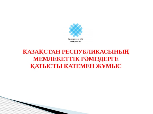 ҚАЗАҚСТАН РЕСПУБЛИКАСЫНЫҢ МЕМЛЕКЕТТІК РӘМІЗДЕРГЕ ҚАТЫСТЫ ҚАТЕМЕН ЖҰМЫС 