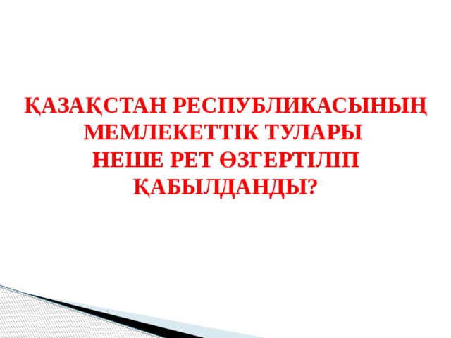 ҚАЗАҚСТАН РЕСПУБЛИКАСЫНЫҢ МЕМЛЕКЕТТІК ТУЛАРЫ НЕШЕ РЕТ ӨЗГЕРТІЛІП ҚАБЫЛДАНДЫ? 