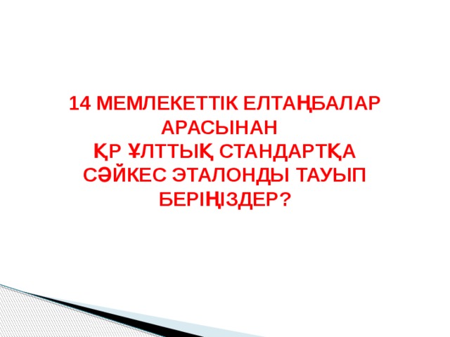 14 МЕМЛЕКЕТТІК ЕЛТАҢБАЛАР АРАСЫНАН ҚР ҰЛТТЫҚ СТАНДАРТҚА СӘЙКЕС ЭТАЛОНДЫ ТАУЫП БЕРІҢІЗДЕР? 