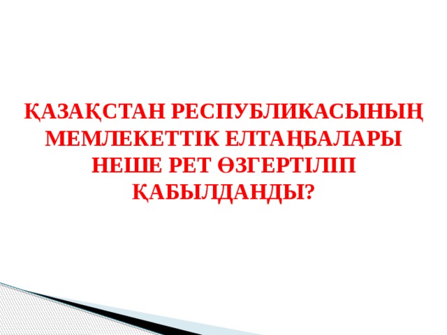 ҚАЗАҚСТАН РЕСПУБЛИКАСЫНЫҢ МЕМЛЕКЕТТІК ЕЛТАҢБАЛАРЫ НЕШЕ РЕТ ӨЗГЕРТІЛІП ҚАБЫЛДАНДЫ? 