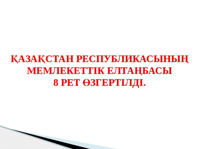 ҚАЗАҚСТАН РЕСПУБЛИКАСЫНЫҢ МЕМЛЕКЕТТІК ЕЛТАҢБАСЫ 8 РЕТ ӨЗГЕРТІЛДІ. 