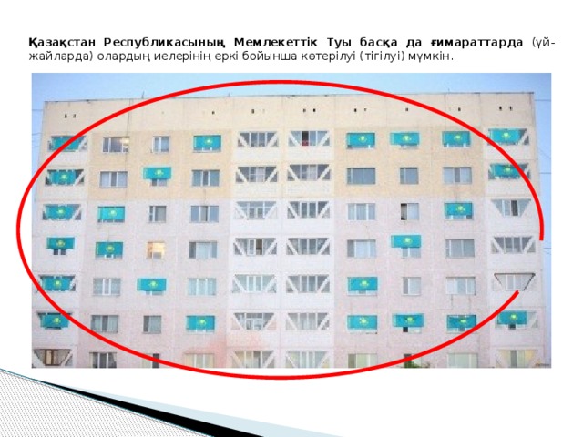 Қазақстан Республикасының Мемлекеттік Туы басқа да ғимараттарда (үй-жайларда) олардың иелерінің еркі бойынша көтерілуі (тігілуі) мүмкін. 