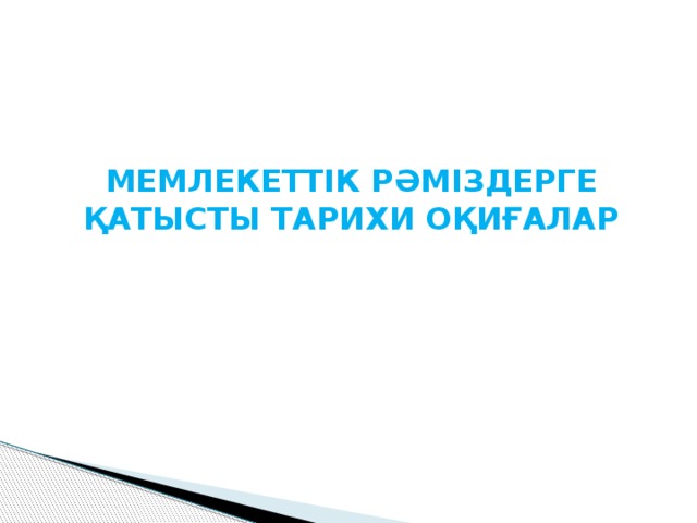 МЕМЛЕКЕТТІК РӘМІЗДЕРГЕ ҚАТЫСТЫ ТАРИХИ ОҚИҒАЛАР 