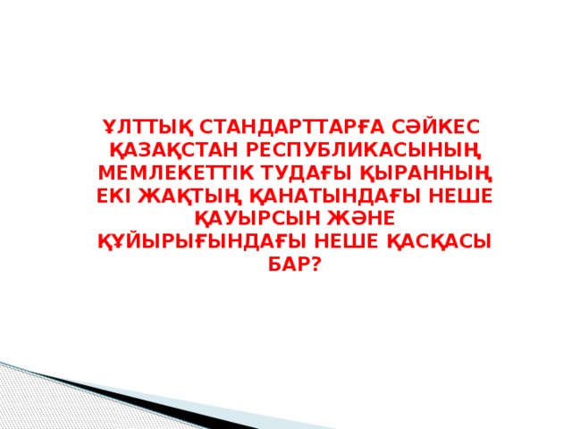 ҰЛТТЫҚ СТАНДАРТТАРҒА СӘЙКЕС ҚАЗАҚСТАН РЕСПУБЛИКАСЫНЫҢ МЕМЛЕКЕТТІК ТУДАҒЫ ҚЫРАННЫҢ ЕКІ ЖАҚТЫҢ ҚАНАТЫНДАҒЫ НЕШЕ ҚАУЫРСЫН ЖӘНЕ ҚҰЙЫРЫҒЫНДАҒЫ НЕШЕ ҚАСҚАСЫ БАР? 