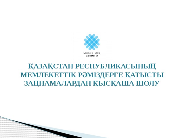 ҚАЗАҚСТАН РЕСПУБЛИКАСЫНЫҢ МЕМЛЕКЕТТІК РӘМІЗДЕРГЕ ҚАТЫСТЫ ЗАҢНАМАЛАРДАН ҚЫСҚАША ШОЛУ 