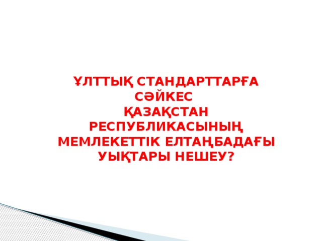 ҰЛТТЫҚ СТАНДАРТТАРҒА СӘЙКЕС ҚАЗАҚСТАН РЕСПУБЛИКАСЫНЫҢ МЕМЛЕКЕТТІК ЕЛТАҢБАДАҒЫ УЫҚТАРЫ НЕШЕУ? 