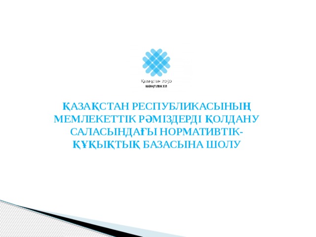 ҚАЗАҚСТАН РЕСПУБЛИКАСЫНЫҢ МЕМЛЕКЕТТІК РӘМІЗДЕРДІ ҚОЛДАНУ САЛАСЫНДАҒЫ НОРМАТИВТІК-ҚҰҚЫҚТЫҚ БАЗАСЫНА ШОЛУ 