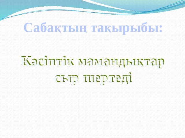Сабақтың тақырыбы:  Кәсіптік мамандықтар сыр шертеді       Кәсіптік мамандықтар сыр шертеді 