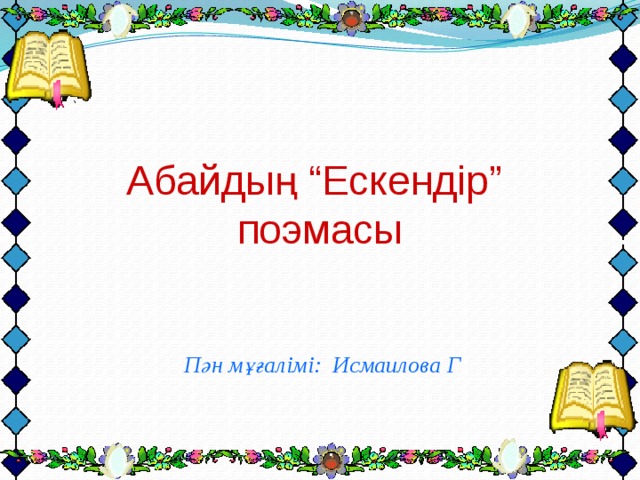 Абайдың “Ескендір”  поэмасы Пән мұғалімі: Исмаилова Г 
