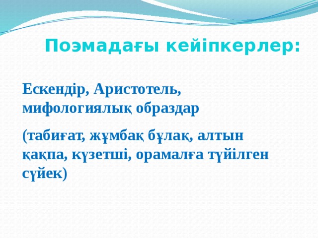 Поэмадағы кейіпкерлер:   Ескендір, Аристотель, мифологиялық образдар (табиғат, жұмбақ бұлақ, алтын қақпа, күзетші, орамалға түйілген сүйек) 