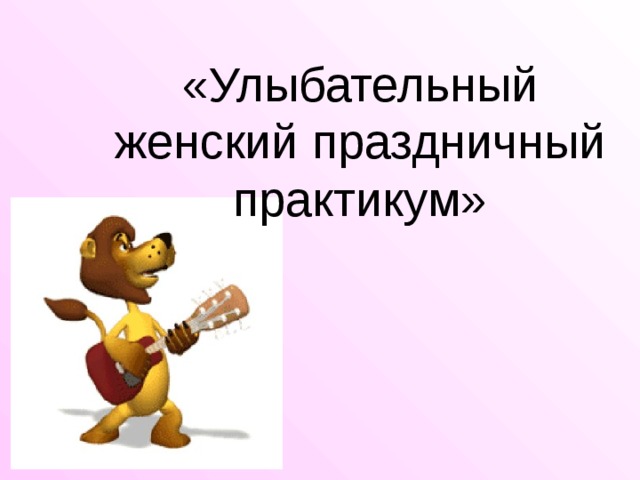 «Улыбательный женский праздничный практикум» 