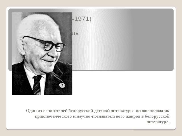 Я́нка Мавр (1883—1971) — белорусский советский писатель . Один из основателей белорусской детской литературы, основоположник приключенческого и научно-познавательного жанров в белорусской литературе. 