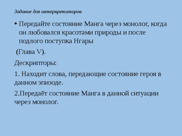 Задание для интерпретаторов. Передайте состояние Манга через монолог, когда он любовался красотами природы и после подлого поступка Нгары  (Глава V). Дескрипторы: 1. Находит слова, передающие состояние героя в данном эпизоде. 2.Передаёт состояние Манга в данной ситуации через монолог. 