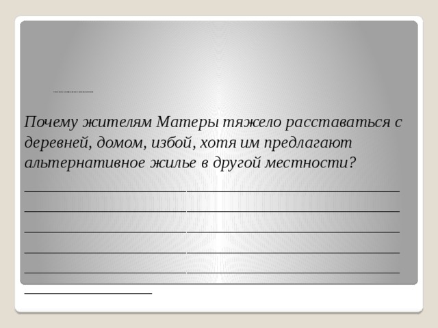                                             Ответьте на вопрос, связав информацию текста с фактами из реальной жизни   Почему жителям Матеры тяжело расставаться с деревней, домом, избой, хотя им предлагают альтернативное жилье в другой местности? ___________________________________________________________________________________________________________________________________________________________________________________________________________________________________________ 