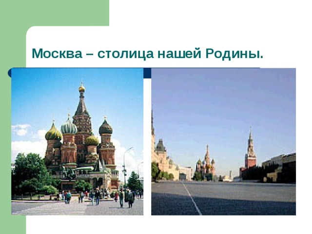 Москва – столица нашей Родины. 