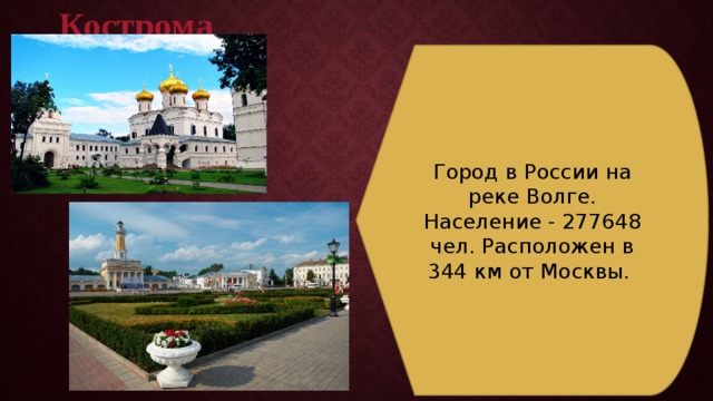 Кострома Город в России на реке Волге. Население - 277648 чел. Расположен в 344 км от Москвы. 