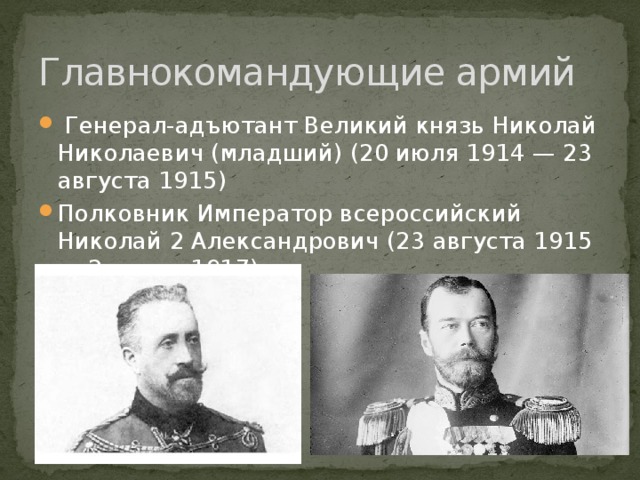 Главнокомандующие армий  Генерал-адъютант Великий князь Николай Николаевич (младший) (20 июля 1914 — 23 августа 1915) Полковник Император всероссийский Николай 2 Александрович (23 августа 1915 — 2 марта 1917)  
