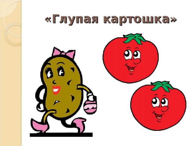 «Глупая картошка» 