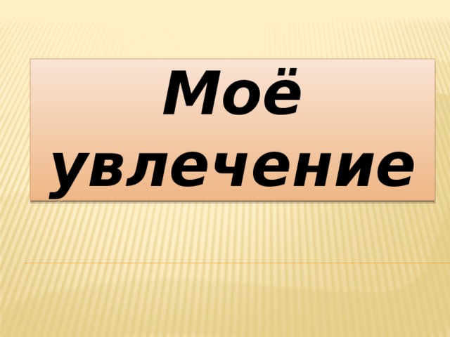 Моё увлечение 
