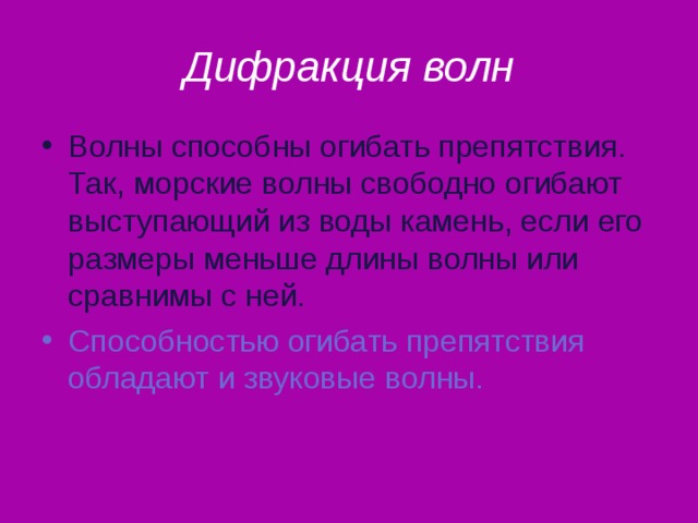 Дифракция волн Волны способны огибать препятствия. Так, морские волны свободно огибают выступающий из воды камень, если его размеры меньше длины волны или сравнимы с ней. Способностью огибать препятствия обладают и звуковые волны. 