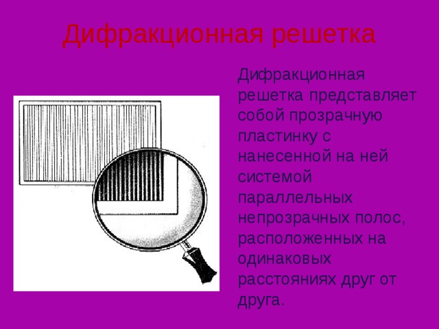 Дифракционная решетка Дифракционная решетка представляет собой прозрачную пластинку с нанесенной на ней системой параллельных непрозрачных полос, расположенных на одинаковых расстояниях друг от друга. 