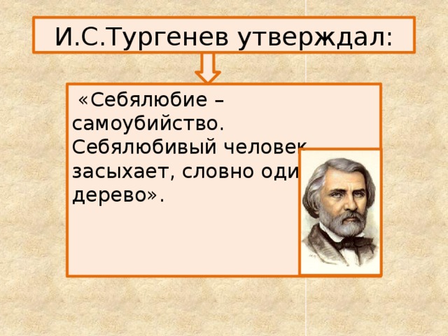 И.С.Тургенев утверждал:  «Себялюбие – самоубийство. Себялюбивый человек засыхает, словно одинокое дерево». 