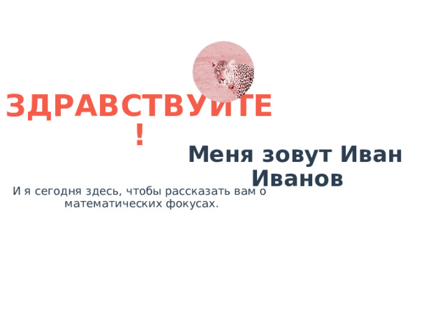 ЗДРАВСТВУЙТЕ! Меня зовут Иван Иванов И я сегодня здесь, чтобы рассказать вам о математических фокусах. 