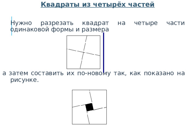  Квадраты из четырёх частей  Нужно разрезать квадрат на четыре части одинаковой формы и размера   а затем составить их по-новому так, как показано на рисунке.  