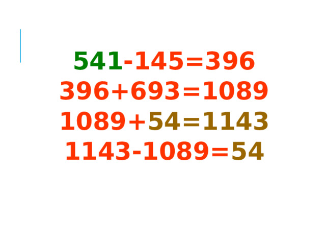  541 -145=396 396+693=1089 1089+ 54=1143 1143-1089= 54  