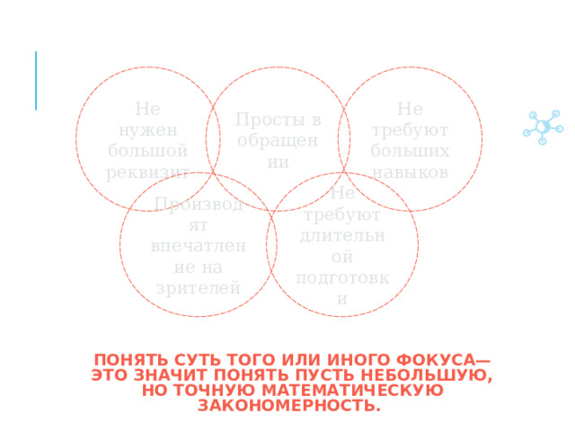 Просты в обращении Не нужен большой реквизит Не требуют больших навыков Производят впечатление на зрителей Не требуют длительной подготовки ПОНЯТЬ СУТЬ ТОГО ИЛИ ИНОГО ФОКУСА— ЭТО ЗНАЧИТ ПОНЯТЬ ПУСТЬ НЕБОЛЬШУЮ, НО ТОЧНУЮ МАТЕМАТИЧЕСКУЮ ЗАКОНОМЕРНОСТЬ. 
