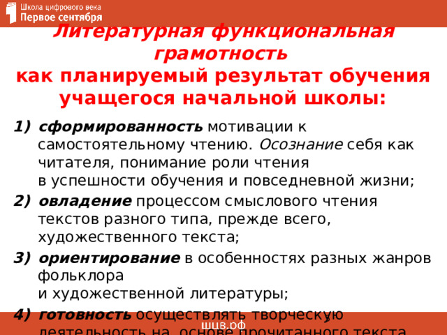 Литературная  функциональная  грамотность   как планируемый результат обучения учащегося начальной школы: сформированность мотивации к самостоятельному чтению. Осознание себя как читателя, понимание роли чтения  в успешности обучения и повседневной жизни; овладение процессом смыслового чтения текстов разного типа, прежде всего, художественного текста; ориентирование в особенностях разных жанров фольклора  и художественной литературы; готовность осуществлять творческую деятельность на основе прочитанного текста. 1 