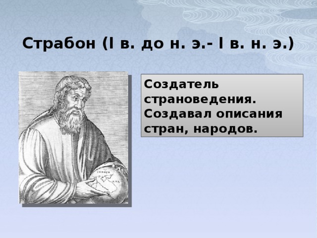 Страбон (I в. до н. э.- I в. н. э.) Создатель страноведения. Создавал описания стран, народов. 