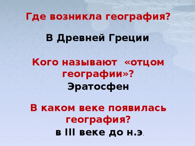 Где возникла география? В Древней Греции Кого называют «отцом географии»? Эратосфен В каком веке появилась география? в III веке до н.э . 