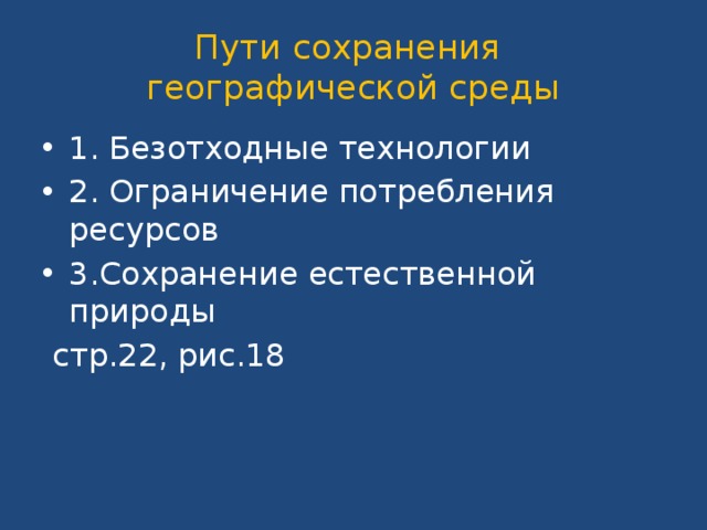 Пути сохранения  географической среды 1. Безотходные технологии 2. Ограничение потребления ресурсов 3.Сохранение естественной природы  стр.22, рис.18 