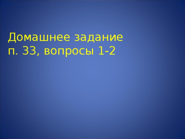 Домашнее задание  п. 33, вопросы 1-2   