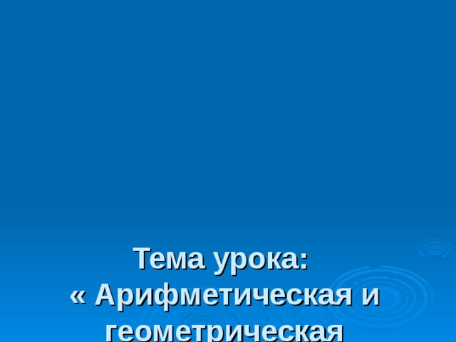 Тема урока:  « Арифметическая и геометрическая прогрессии»  Тип урока: обобщение пройденного материала.  Вид урока: комбинированный  