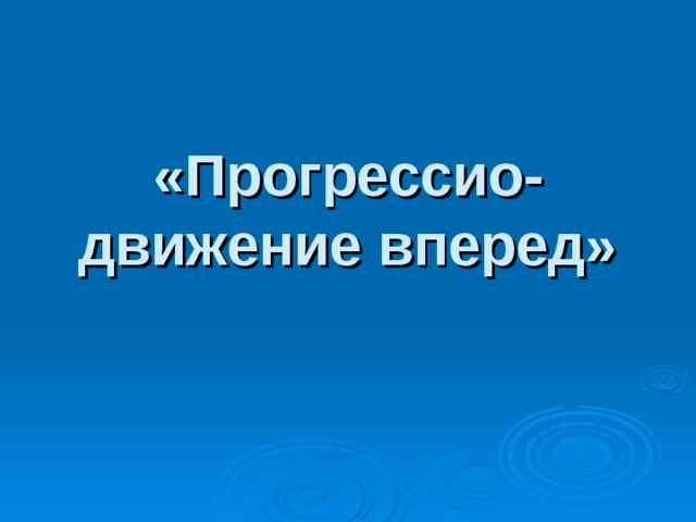 «Прогрессио- движение вперед» 
