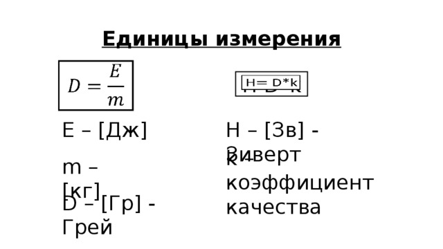 Единицы измерения    H D*k   E – [Дж] H – [Зв] - Зиверт k – коэффициент качества m – [кг] D – [Гр] - Грей 
