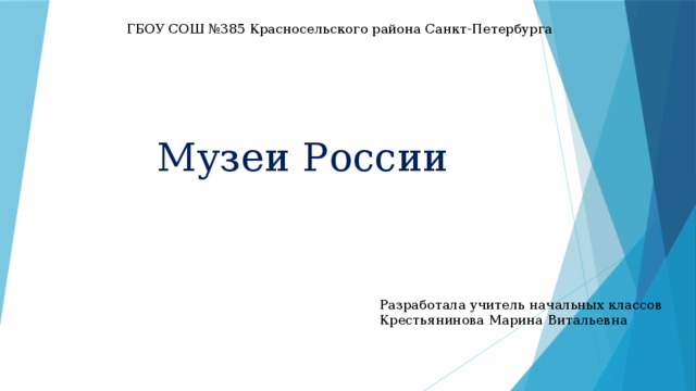ГБОУ СОШ №385 Красносельского района Санкт-Петербурга Музеи России Разработала учитель начальных классов Крестьянинова Марина Витальевна 