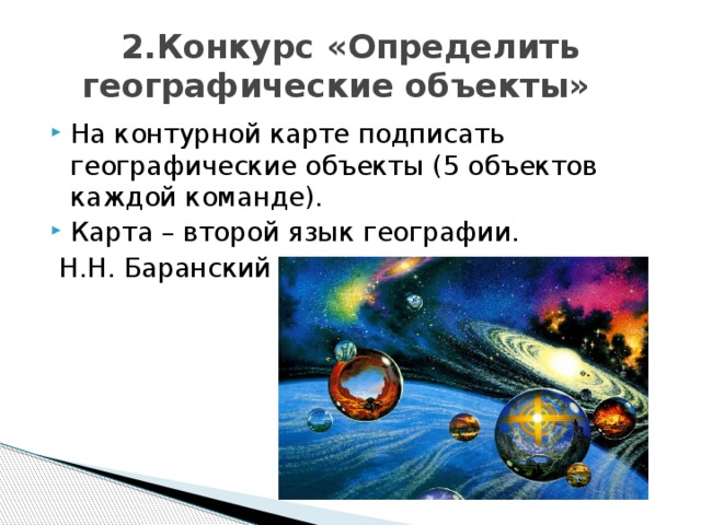 2.Конкурс «Определить географические объекты»  На контурной карте подписать географические объекты (5 объектов каждой команде). Карта – второй язык географии.  Н.Н. Баранский                                                                      