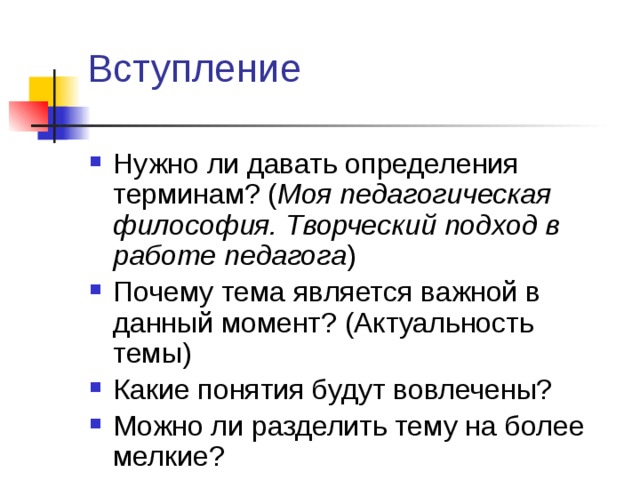 Вступление Нужно ли давать определения терминам? ( Моя педагогическая философия. Творческий подход в работе педагога ) Почему тема является важной в данный момент? (Актуальность темы) Какие понятия будут вовлечены? Можно ли разделить тему на более мелкие? 