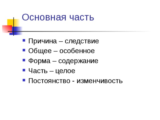 Основная часть Причина – следствие Общее – особенное Форма – содержание Часть – целое Постоянство - изменчивость 