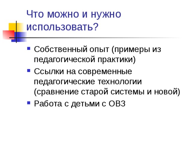Что можно и нужно использовать? Собственный опыт (примеры из педагогической практики) Ссылки на современные педагогические технологии (сравнение старой системы и новой) Работа с детьми с ОВЗ 