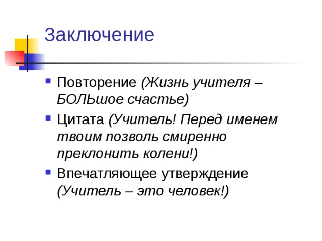 Заключение Повторение (Жизнь учителя – БОЛЬшое счастье) Цитата (Учитель! Перед именем твоим позволь смиренно преклонить колени!) Впечатляющее утверждение (Учитель – это человек!) 