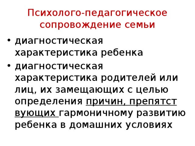 Психолого-педагогическое сопровождение семьи диагностическая характеристика ребенка диагностическая характеристика родителей или лиц, их замещающих с целью определения причин, препятст­вующих гармоничному развитию ребенка в домашних условиях 